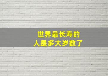 世界最长寿的人是多大岁数了