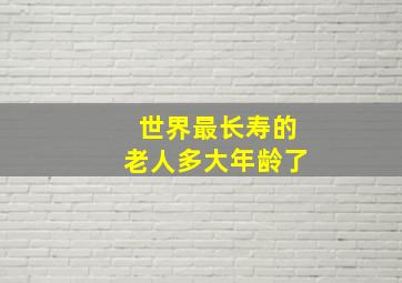 世界最长寿的老人多大年龄了