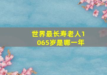 世界最长寿老人1065岁是哪一年