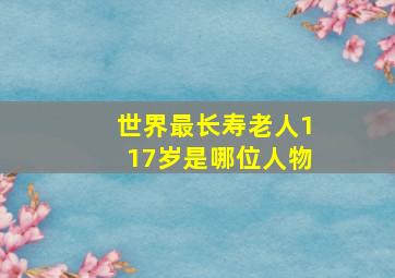 世界最长寿老人117岁是哪位人物