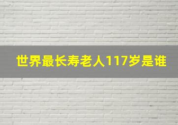 世界最长寿老人117岁是谁