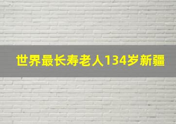 世界最长寿老人134岁新疆