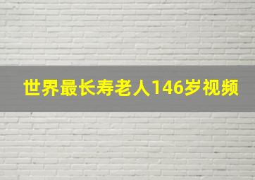 世界最长寿老人146岁视频