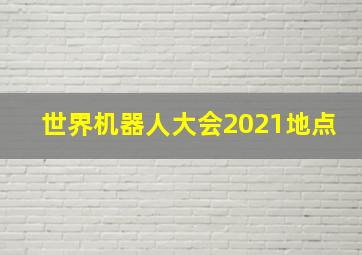 世界机器人大会2021地点