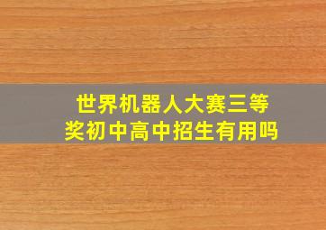 世界机器人大赛三等奖初中高中招生有用吗