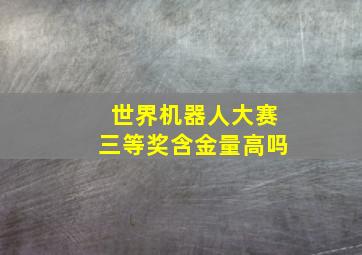 世界机器人大赛三等奖含金量高吗