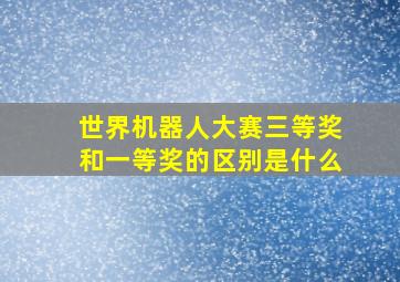 世界机器人大赛三等奖和一等奖的区别是什么