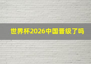 世界杯2026中国晋级了吗