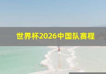 世界杯2026中国队赛程