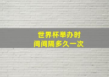 世界杯举办时间间隔多久一次