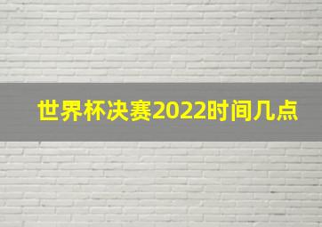 世界杯决赛2022时间几点