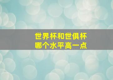 世界杯和世俱杯哪个水平高一点