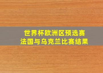 世界杯欧洲区预选赛法国与乌克兰比赛结果