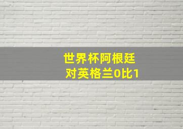 世界杯阿根廷对英格兰0比1