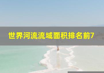 世界河流流域面积排名前7