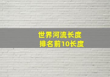 世界河流长度排名前10长度