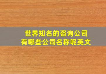 世界知名的咨询公司有哪些公司名称呢英文