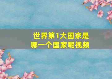 世界第1大国家是哪一个国家呢视频