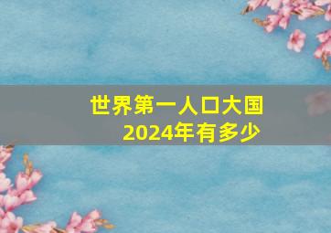 世界第一人口大国2024年有多少