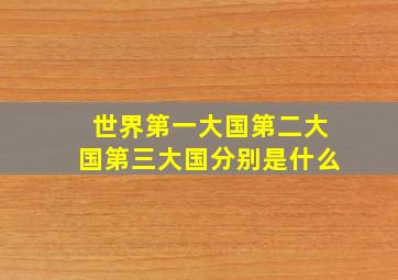 世界第一大国第二大国第三大国分别是什么