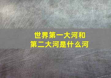 世界第一大河和第二大河是什么河