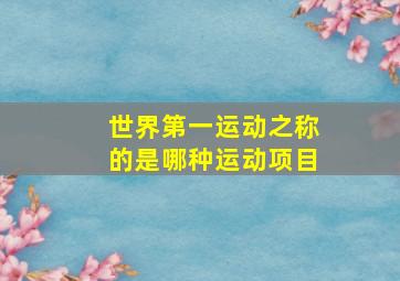 世界第一运动之称的是哪种运动项目