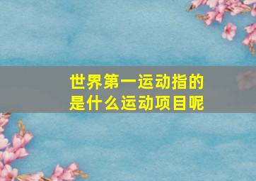 世界第一运动指的是什么运动项目呢