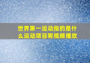 世界第一运动指的是什么运动项目呢视频播放