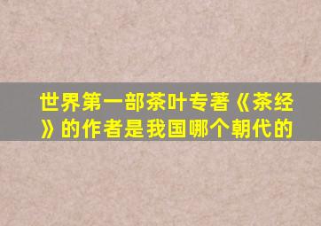 世界第一部茶叶专著《茶经》的作者是我国哪个朝代的