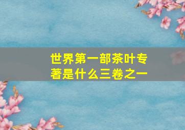 世界第一部茶叶专著是什么三卷之一