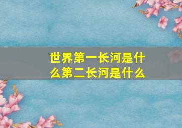 世界第一长河是什么第二长河是什么