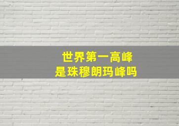 世界第一高峰是珠穆朗玛峰吗