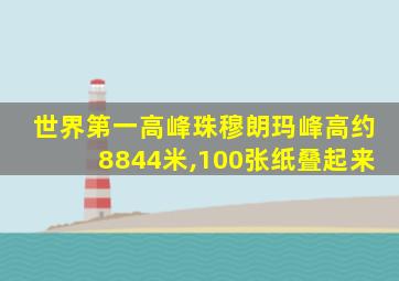 世界第一高峰珠穆朗玛峰高约8844米,100张纸叠起来