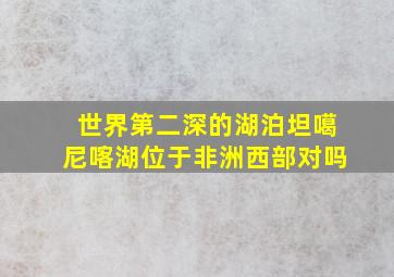 世界第二深的湖泊坦噶尼喀湖位于非洲西部对吗