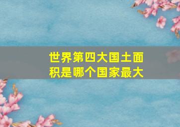 世界第四大国土面积是哪个国家最大