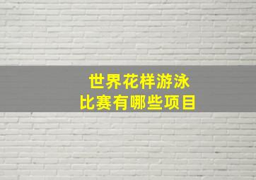 世界花样游泳比赛有哪些项目