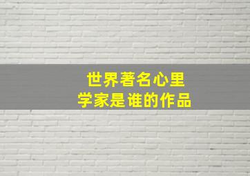 世界著名心里学家是谁的作品