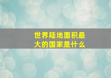 世界陆地面积最大的国家是什么