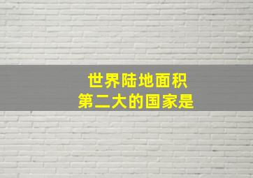 世界陆地面积第二大的国家是