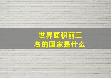 世界面积前三名的国家是什么