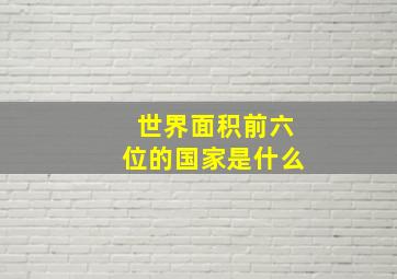 世界面积前六位的国家是什么