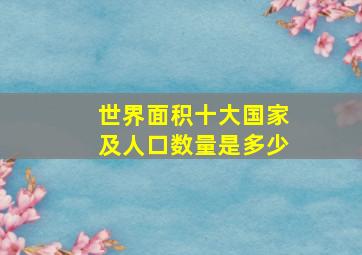 世界面积十大国家及人口数量是多少