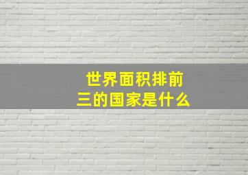 世界面积排前三的国家是什么