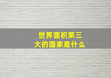 世界面积第三大的国家是什么