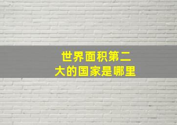 世界面积第二大的国家是哪里