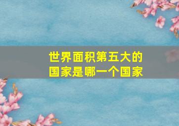 世界面积第五大的国家是哪一个国家