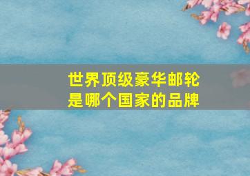 世界顶级豪华邮轮是哪个国家的品牌