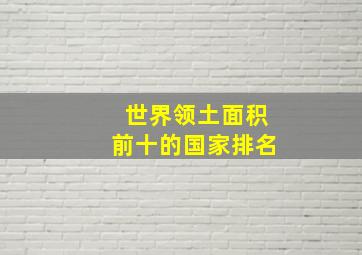 世界领土面积前十的国家排名