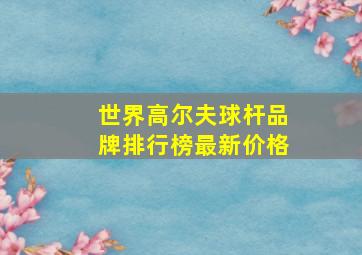 世界高尔夫球杆品牌排行榜最新价格