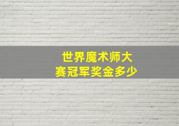 世界魔术师大赛冠军奖金多少